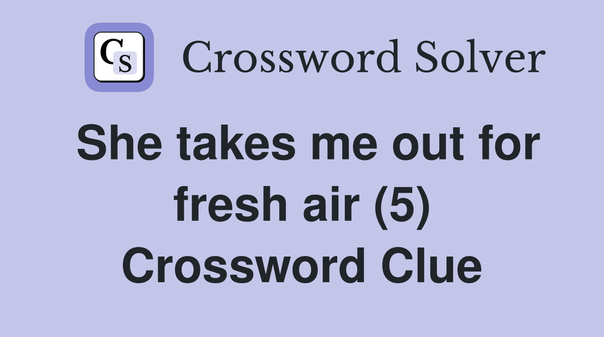 She takes me out for fresh air (5) Crossword Clue Answers Crossword Solver